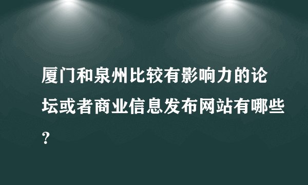 厦门和泉州比较有影响力的论坛或者商业信息发布网站有哪些？