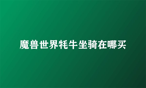 魔兽世界牦牛坐骑在哪买
