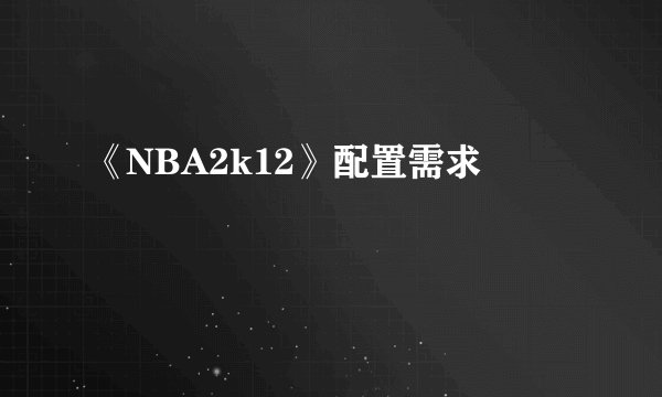 《NBA2k12》配置需求