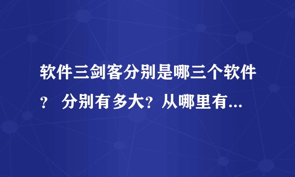 软件三剑客分别是哪三个软件？ 分别有多大？从哪里有效的免费下载？