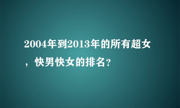 2004年到2013年的所有超女，快男快女的排名？