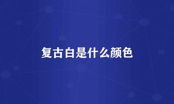 复古白是什么颜色