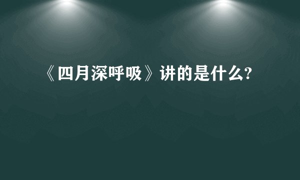 《四月深呼吸》讲的是什么?