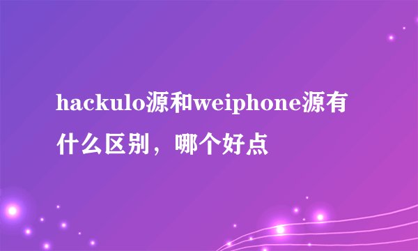 hackulo源和weiphone源有什么区别，哪个好点
