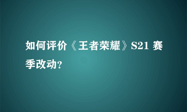 如何评价《王者荣耀》S21 赛季改动?