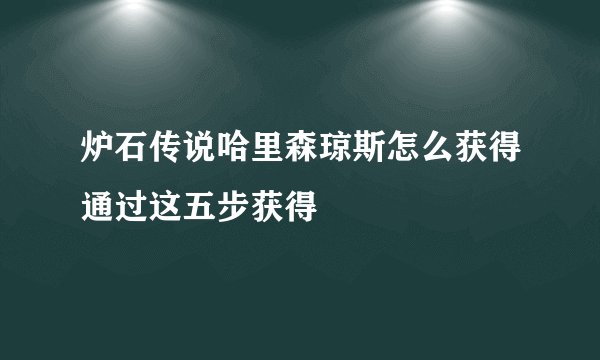 炉石传说哈里森琼斯怎么获得通过这五步获得