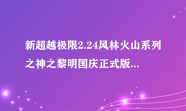 新超越极限2.24风林火山系列之神之黎明国庆正式版怎样进入无极圣殿