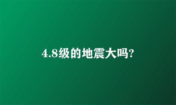 4.8级的地震大吗?
