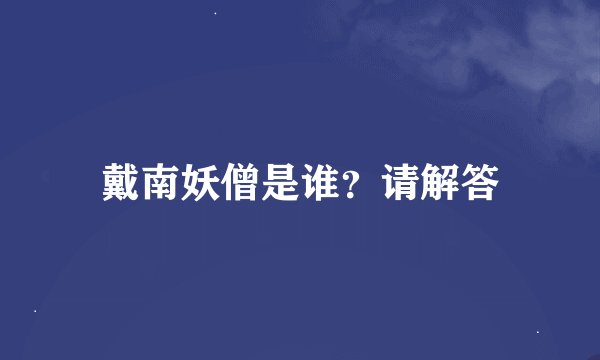 戴南妖僧是谁？请解答