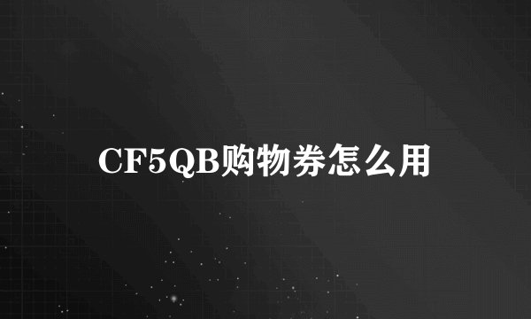 CF5QB购物券怎么用