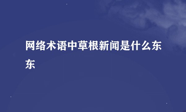 网络术语中草根新闻是什么东东