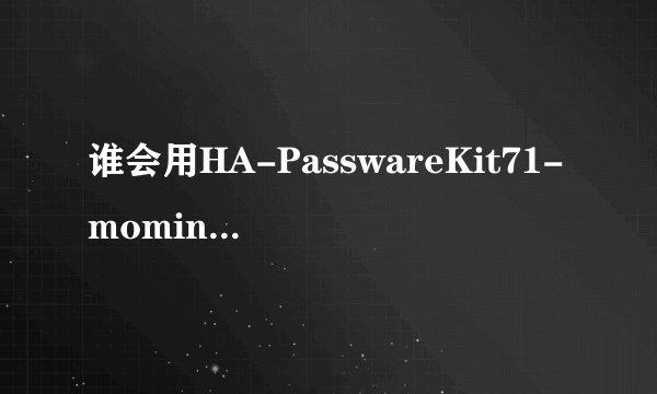 谁会用HA-PasswareKit71-moming破解储存卡密码啊.我手机N82的储存卡被锁了.谁教教我啊!跪求!