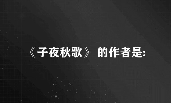 《子夜秋歌》 的作者是: