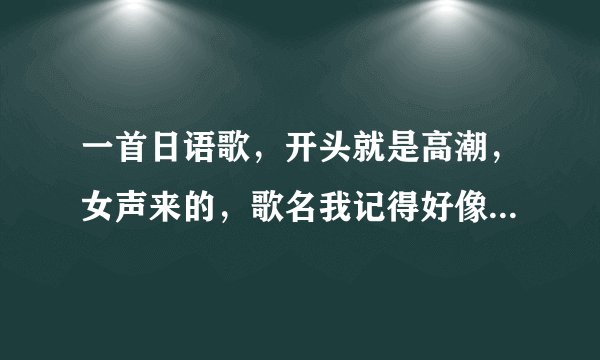 一首日语歌，开头就是高潮，女声来的，歌名我记得好像是两个字的 叫什么雅来着