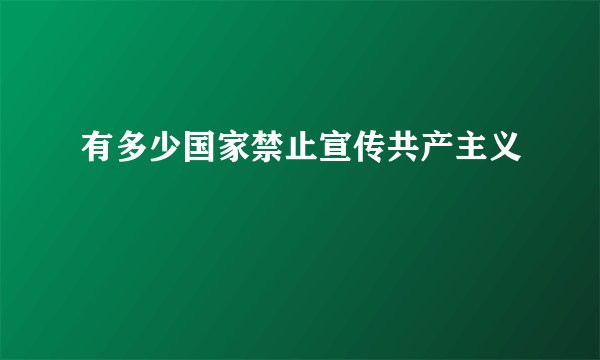 有多少国家禁止宣传共产主义