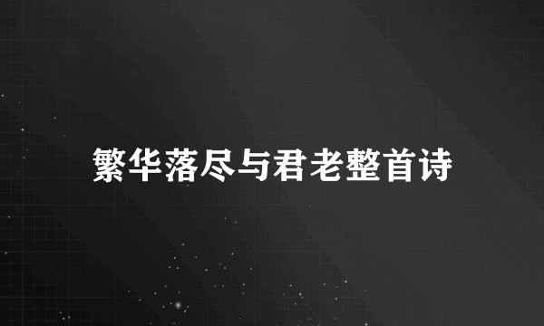 繁华落尽与君老整首诗