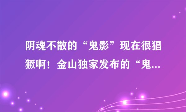 阴魂不散的“鬼影”现在很猖獗啊！金山独家发布的“鬼影”专杀工具管用么？
