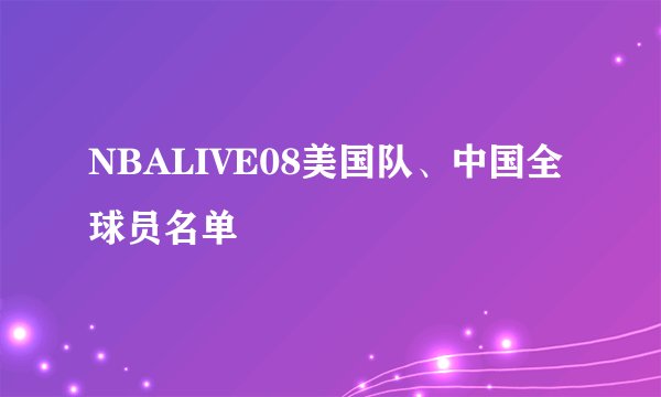 NBALIVE08美国队、中国全球员名单