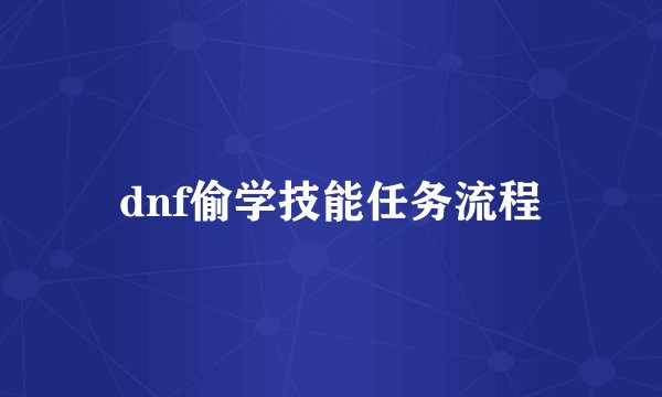 dnf偷学技能任务流程