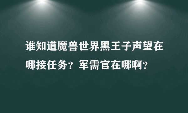 谁知道魔兽世界黑王子声望在哪接任务？军需官在哪啊？