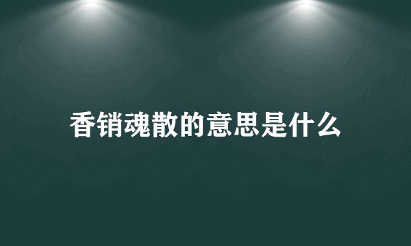 香销魂散的意思是什么