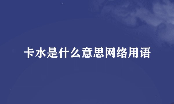 卡水是什么意思网络用语