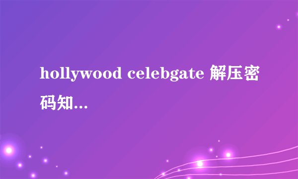 hollywood celebgate 解压密码知道吗？能否告知？万分感谢！！