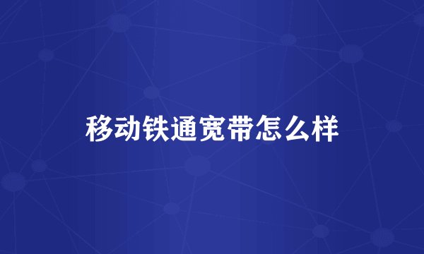 移动铁通宽带怎么样