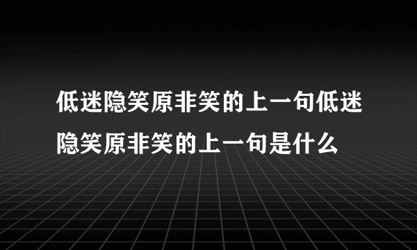 低迷隐笑原非笑的上一句低迷隐笑原非笑的上一句是什么
