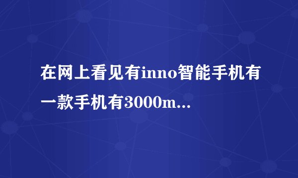 在网上看见有inno智能手机有一款手机有3000mAh和6000mAh两个版本的超大电量的智能手机，不知道是哪一款