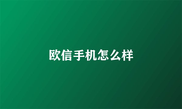 欧信手机怎么样