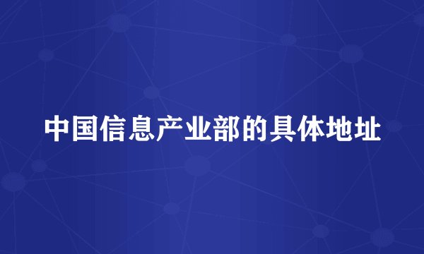 中国信息产业部的具体地址