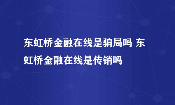 东虹桥金融在线是骗局吗 东虹桥金融在线是传销吗