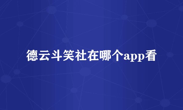 德云斗笑社在哪个app看