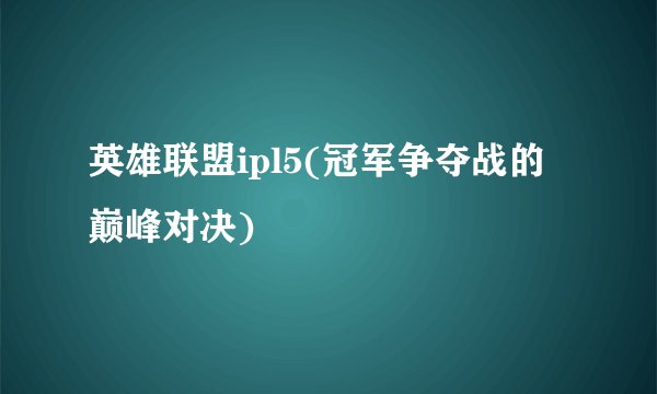 英雄联盟ipl5(冠军争夺战的巅峰对决)