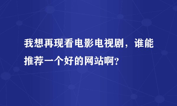 我想再现看电影电视剧，谁能推荐一个好的网站啊？