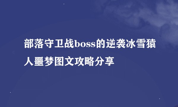 部落守卫战boss的逆袭冰雪猿人噩梦图文攻略分享