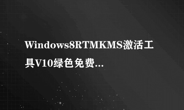 Windows8RTMKMS激活工具V10绿色免费版Windows8RTMKMS激活工具V10绿色免费版功能简介
