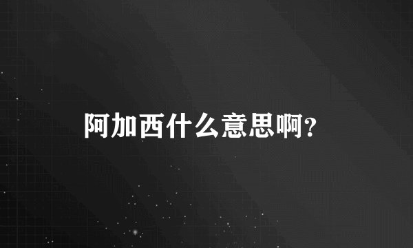 阿加西什么意思啊？