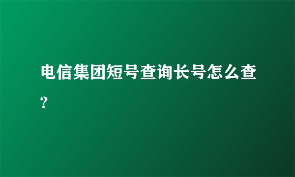 电信集团短号查询长号怎么查？