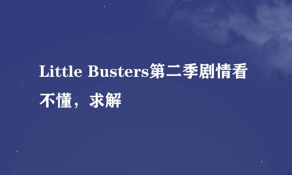 Little Busters第二季剧情看不懂，求解