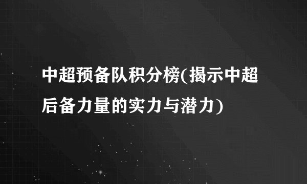 中超预备队积分榜(揭示中超后备力量的实力与潜力)