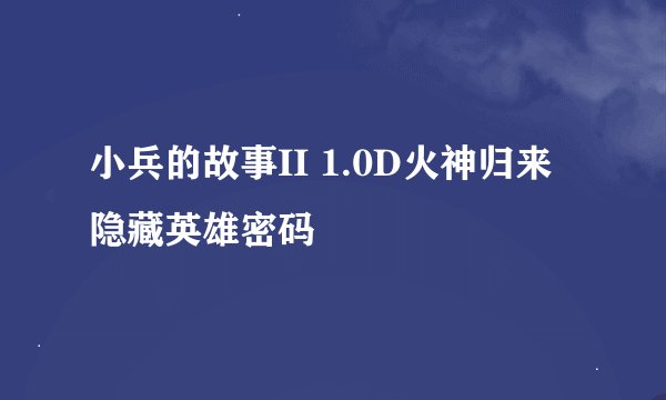 小兵的故事II 1.0D火神归来隐藏英雄密码