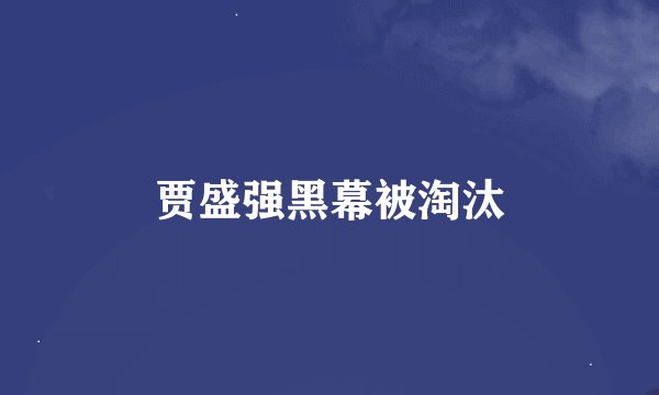 贾盛强黑幕被淘汰
