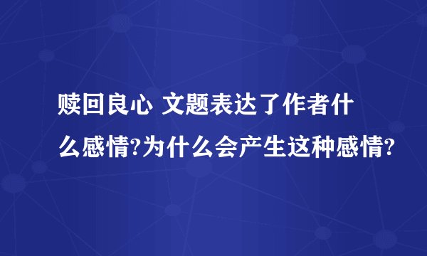 赎回良心 文题表达了作者什么感情?为什么会产生这种感情?