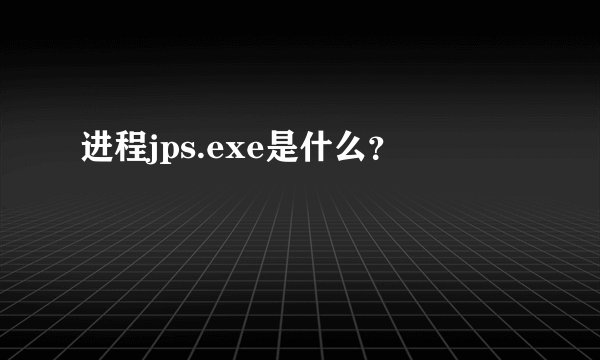 进程jps.exe是什么？