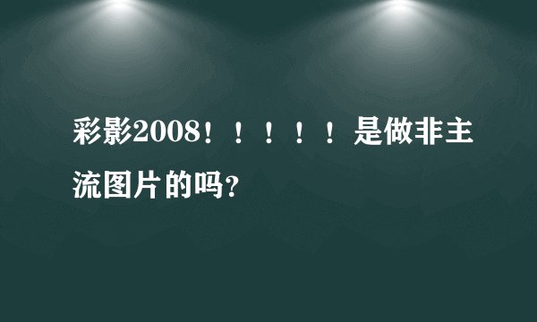 彩影2008！！！！！是做非主流图片的吗？
