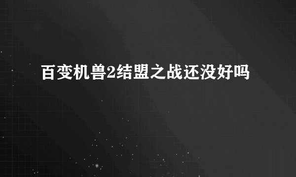 百变机兽2结盟之战还没好吗