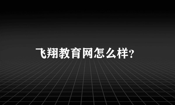 飞翔教育网怎么样？