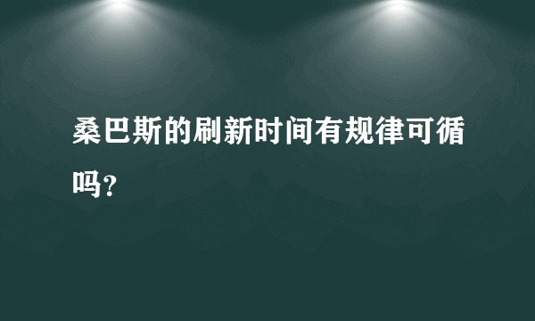桑巴斯的刷新时间有规律可循吗？